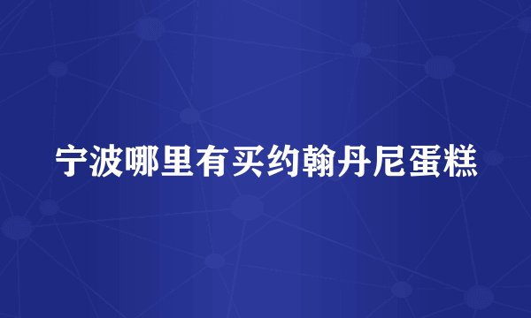 宁波哪里有买约翰丹尼蛋糕