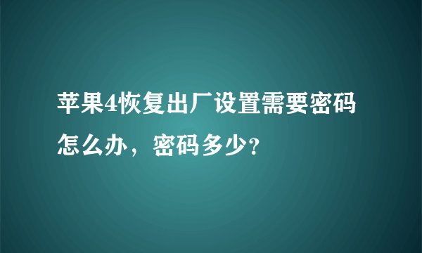 苹果4恢复出厂设置需要密码怎么办，密码多少？