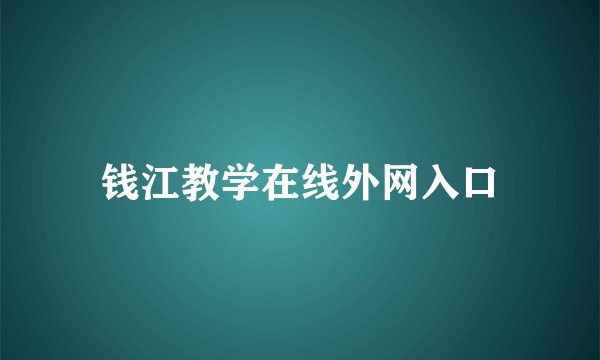 钱江教学在线外网入口