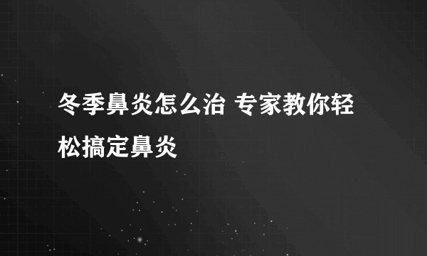 冬季鼻炎怎么治 专家教你轻松搞定鼻炎