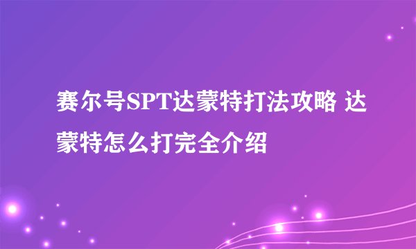赛尔号SPT达蒙特打法攻略 达蒙特怎么打完全介绍