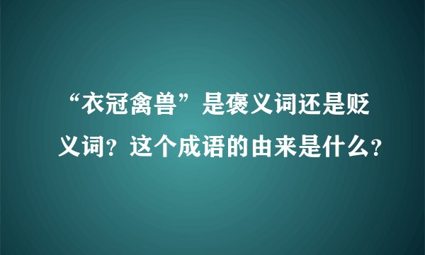 “衣冠禽兽”是褒义词还是贬义词？这个成语的由来是什么？
