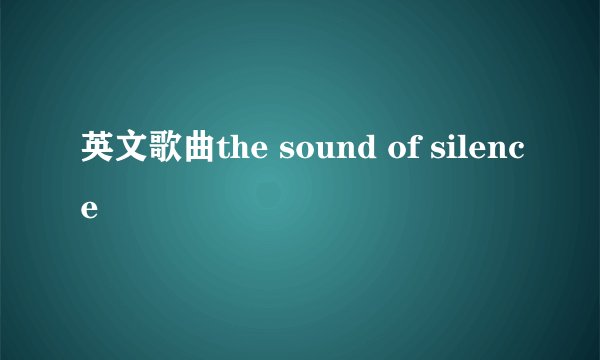 英文歌曲the sound of silence