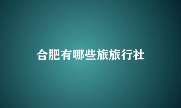 合肥有哪些旅旅行社