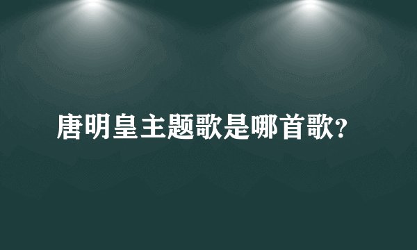 唐明皇主题歌是哪首歌？