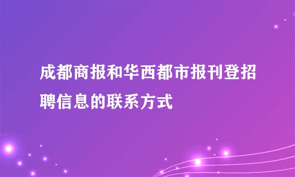 成都商报和华西都市报刊登招聘信息的联系方式
