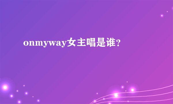 onmyway女主唱是谁？