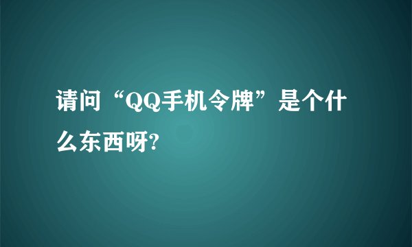 请问“QQ手机令牌”是个什么东西呀?