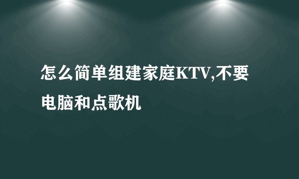 怎么简单组建家庭KTV,不要电脑和点歌机