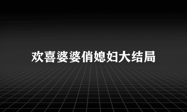 欢喜婆婆俏媳妇大结局