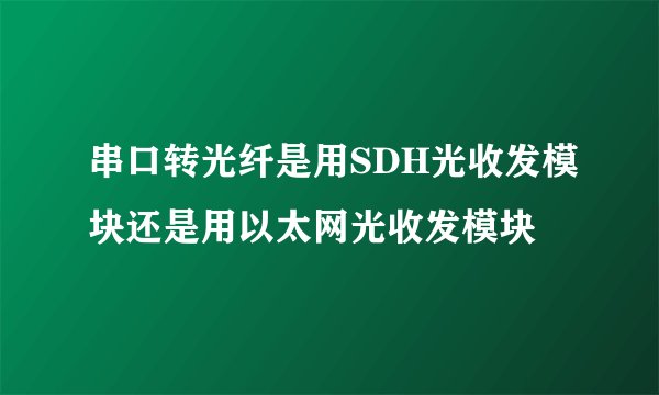 串口转光纤是用SDH光收发模块还是用以太网光收发模块
