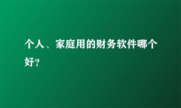 个人、家庭用的财务软件哪个好？