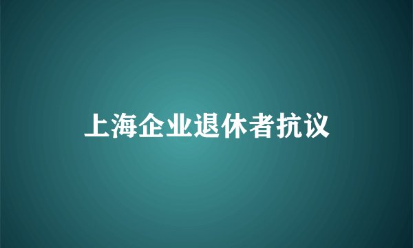 上海企业退休者抗议