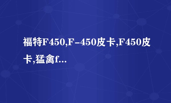 福特F450,F-450皮卡,F450皮卡,猛禽f450跑高速怎么样？