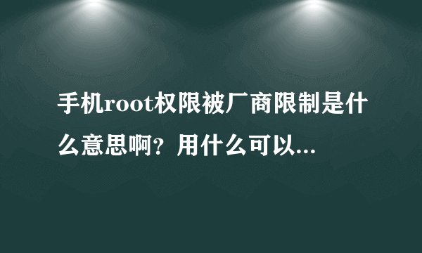 手机root权限被厂商限制是什么意思啊？用什么可以获取权限啊