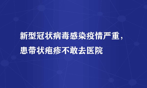 新型冠状病毒感染疫情严重，患带状疱疹不敢去医院