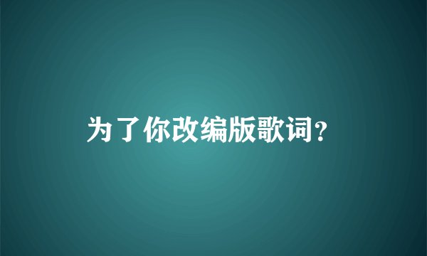 为了你改编版歌词？