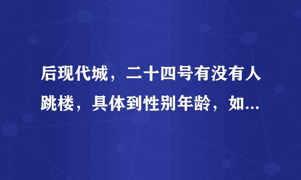 后现代城，二十四号有没有人跳楼，具体到性别年龄，如果没有我要证据