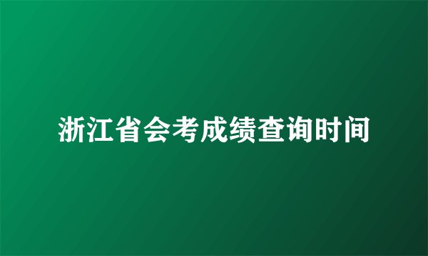 浙江省会考成绩查询时间