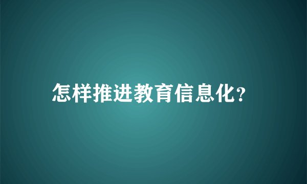 怎样推进教育信息化？