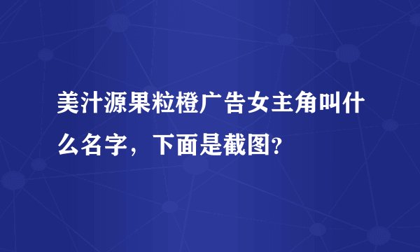 美汁源果粒橙广告女主角叫什么名字，下面是截图？