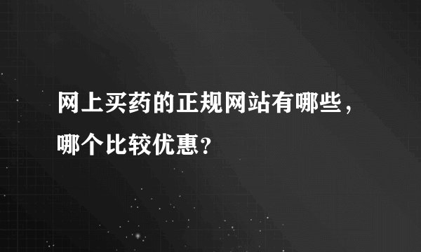 网上买药的正规网站有哪些，哪个比较优惠？