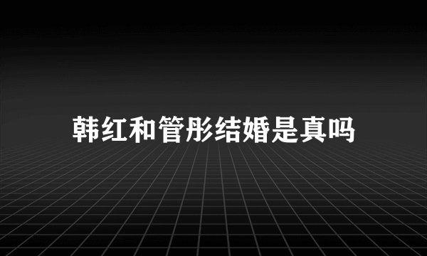 韩红和管彤结婚是真吗
