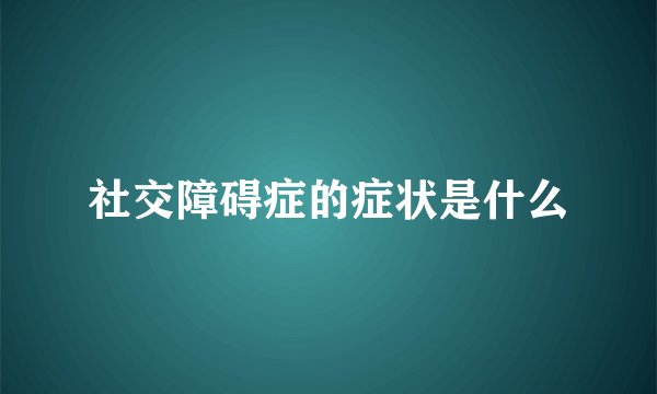 社交障碍症的症状是什么