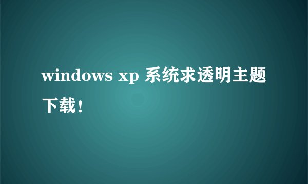 windows xp 系统求透明主题下载！