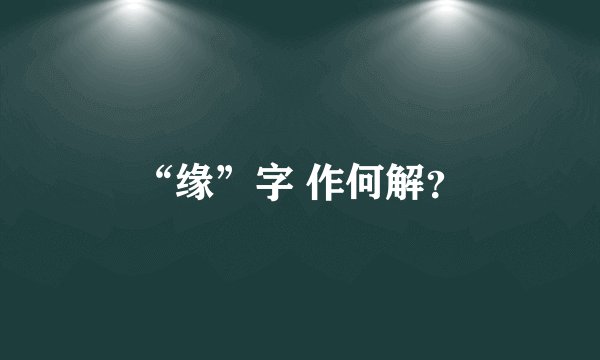 “缘”字 作何解？