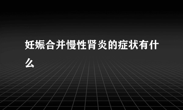 妊娠合并慢性肾炎的症状有什么