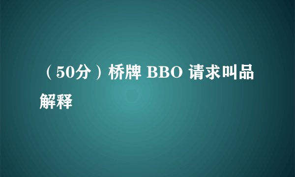 （50分）桥牌 BBO 请求叫品解释
