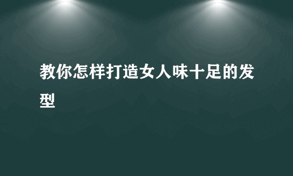 教你怎样打造女人味十足的发型