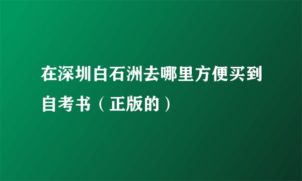 在深圳白石洲去哪里方便买到自考书（正版的）