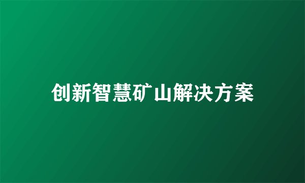 创新智慧矿山解决方案