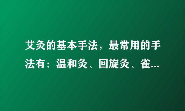 艾灸的基本手法，最常用的手法有：温和灸、回旋灸、雀啄灸三大艾灸手法！
