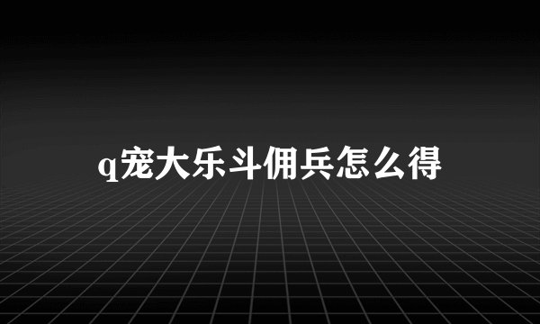 q宠大乐斗佣兵怎么得