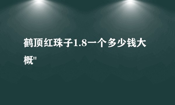 鹤顶红珠子1.8一个多少钱大概