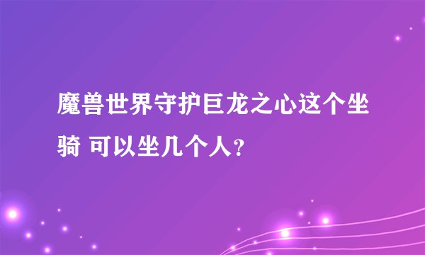 魔兽世界守护巨龙之心这个坐骑 可以坐几个人？