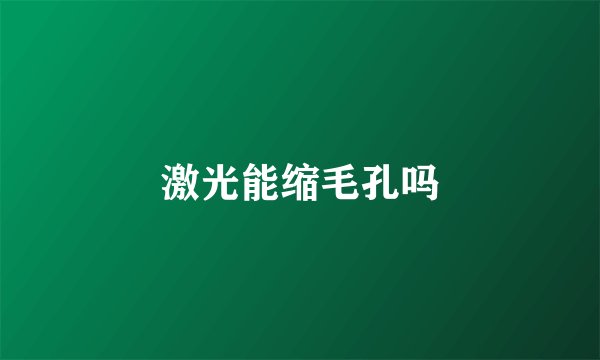 激光能缩毛孔吗