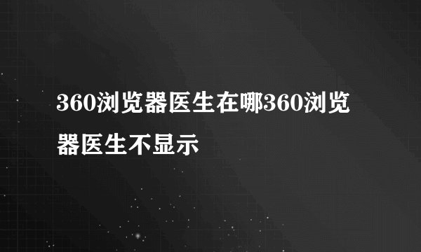 360浏览器医生在哪360浏览器医生不显示