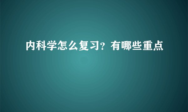 内科学怎么复习？有哪些重点