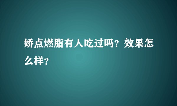 娇点燃脂有人吃过吗？效果怎么样？