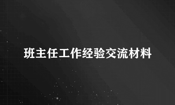 班主任工作经验交流材料