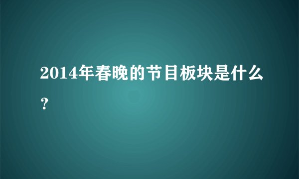 2014年春晚的节目板块是什么？
