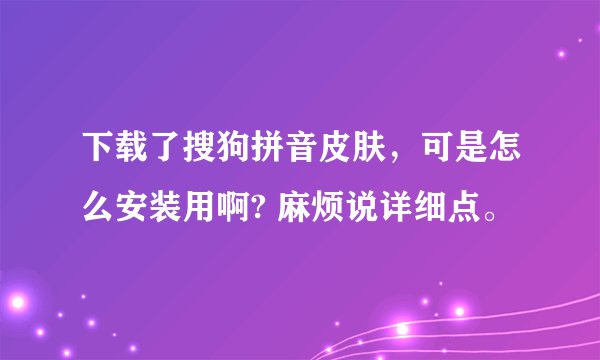下载了搜狗拼音皮肤，可是怎么安装用啊? 麻烦说详细点。