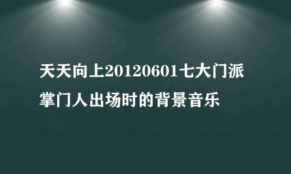 天天向上20120601七大门派掌门人出场时的背景音乐