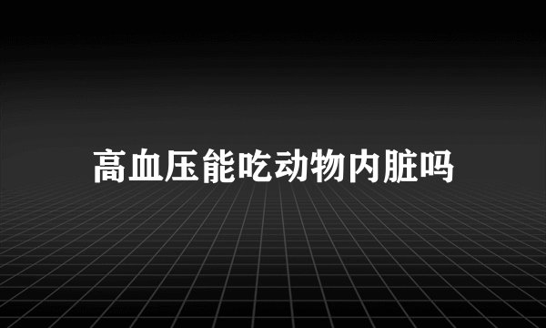 高血压能吃动物内脏吗