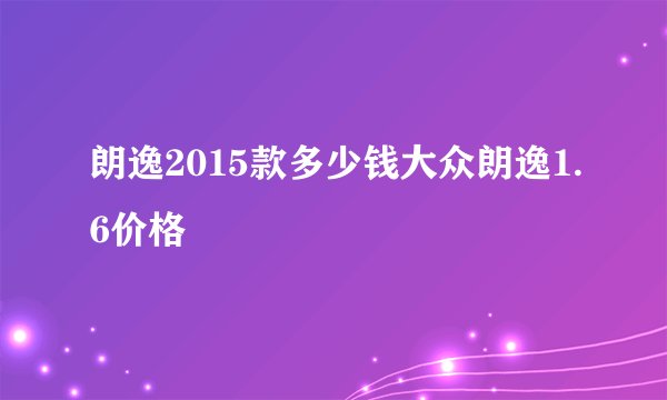 朗逸2015款多少钱大众朗逸1.6价格
