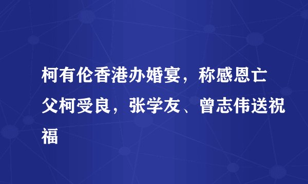 柯有伦香港办婚宴，称感恩亡父柯受良，张学友、曾志伟送祝福